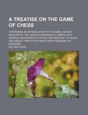 Book cover for A Treatise on the Game of Chess; Containing an Introduction to the Game, and an Analysis of the Various Openings of Games, with Several New Modes of Attack and Defence; To Which Are Added, Twenty-Five New Chess Problems on Diagrams