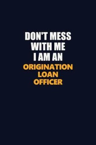 Cover of Don't Mess With Me Because I Am An Origination Loan Officer