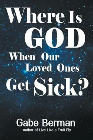 Cover of Where Is God When Our Loved Ones Get Sick?