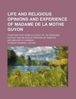 Book cover for Life and Religious Opinions and Experience of Madame de La Mothe Guyon (Volume 2); Together with Some Account of the Personal History and Religious Opinions of Fenelon, Archbishop of Cambray