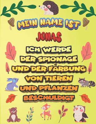 Book cover for Mein Name ist Jonas Ich werde der Spionage und der Färbung von Tieren und Pflanzen beschuldigt