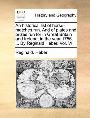 Book cover for An Historical List of Horse-Matches Run. and of Plates and Prizes Run for in Great Britain and Ireland, in the Year 1756. ... by Reginald Heber. Vol. VI.