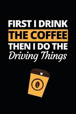 Book cover for First I Drink The Coffee Then I Do The Driving Things