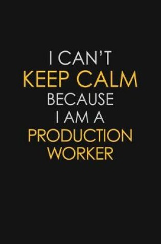 Cover of I Can't Keep Calm Because I Am A Production Worker