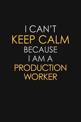 Book cover for I Can't Keep Calm Because I Am A Production Worker