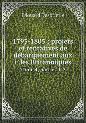 Book cover for 1793-1805; projets et tentatives de de&#769;barquement aux i&#770;les Britanniques Tome 4, parties 1-2