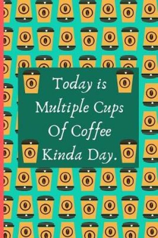 Cover of Today Is Multiple Cups Of Coffee Kinda Day