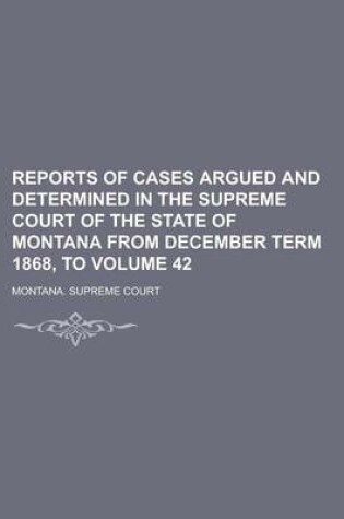 Cover of Reports of Cases Argued and Determined in the Supreme Court of the State of Montana from December Term 1868, to Volume 42