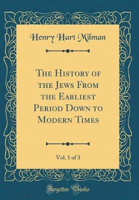 Book cover for The History of the Jews from the Earliest Period Down to Modern Times, Vol. 1 of 3 (Classic Reprint)