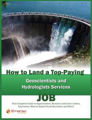 Book cover for How to Land a Top-Paying Geoscientists and Hydrologists Services Job: Your Complete Guide to Opportunities, Resumes and Cover Letters, Interviews, Salaries, Promotions, What to Expect from Recruiters and More!