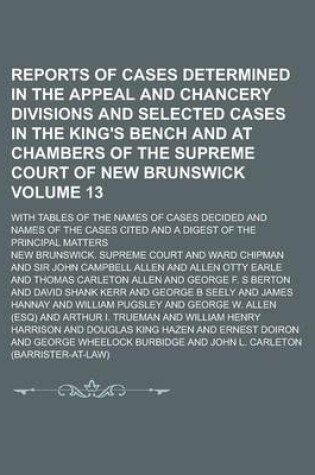 Cover of Reports of Cases Determined in the Appeal and Chancery Divisions and Selected Cases in the King's Bench and at Chambers of the Supreme Court of New Brunswick; With Tables of the Names of Cases Decided and Names of the Cases Volume 13