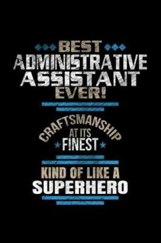 Cover of Best Administrative Assistant Ever Craftsmanship At It's Finest Kind Of Like A Superhero