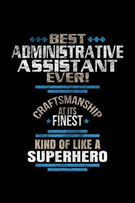 Book cover for Best Administrative Assistant Ever Craftsmanship At It's Finest Kind Of Like A Superhero