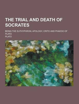 Book cover for The Trial and Death of Socrates; Being the Euthyphron, Apology, Crito and Phaedo of Plato