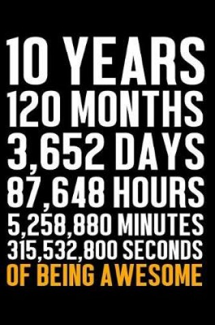 Cover of 10 Years 120 Months 3,652 Days 87,648 Hours 5,258,880 Minutes 315,532,800 Seconds of Being Awesome