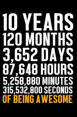 Book cover for 10 Years 120 Months 3,652 Days 87,648 Hours 5,258,880 Minutes 315,532,800 Seconds of Being Awesome