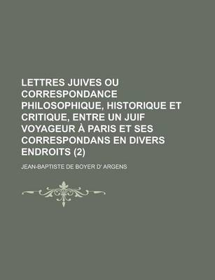 Book cover for Lettres Juives Ou Correspondance Philosophique, Historique Et Critique, Entre Un Juif Voyageur a Paris Et Ses Correspondans En Divers Endroits (2 )