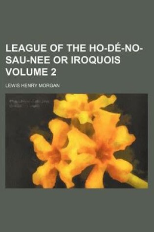 Cover of League of the Ho-de-No-Sau-Nee or Iroquois Volume 2