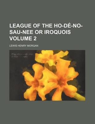 Book cover for League of the Ho-de-No-Sau-Nee or Iroquois Volume 2