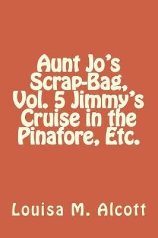 Cover of Aunt Jo's Scrap-Bag, Vol. 5 Jimmy's Cruise in the Pinafore, Etc.