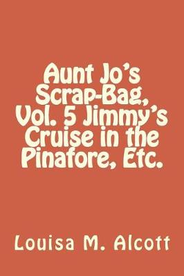 Book cover for Aunt Jo's Scrap-Bag, Vol. 5 Jimmy's Cruise in the Pinafore, Etc.