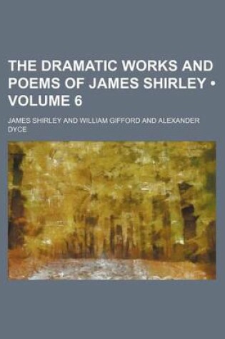 Cover of The Dramatic Works and Poems of James Shirley (Volume 6)