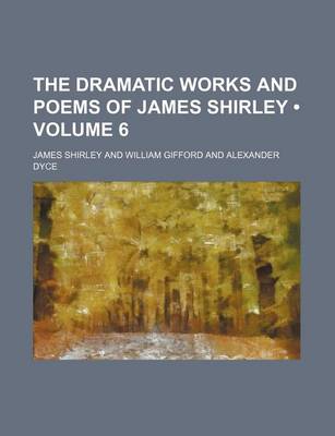 Book cover for The Dramatic Works and Poems of James Shirley (Volume 6)