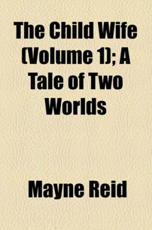 Cover of The Child Wife (Volume 1); A Tale of Two Worlds