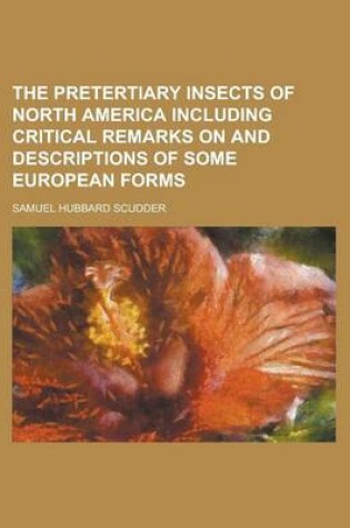 Cover of The Pretertiary Insects of North America Including Critical Remarks on and Descriptions of Some European Forms