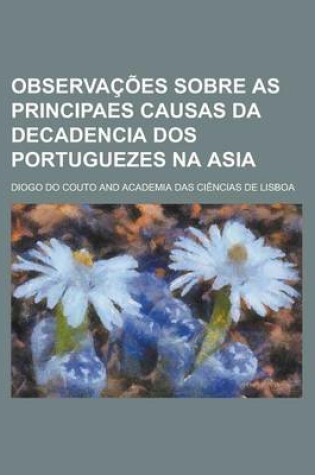 Cover of Observacoes Sobre as Principaes Causas Da Decadencia DOS Portuguezes Na Asia