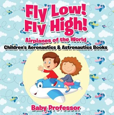 Book cover for Fly Low! Fly High Airplanes of the World - Children's Aeronautics & Astronautics Books