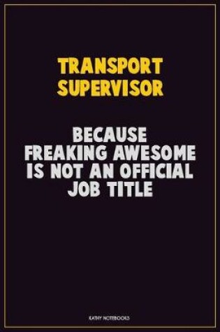 Cover of Transport Supervisor, Because Freaking Awesome Is Not An Official Job Title