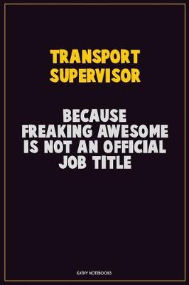 Book cover for Transport Supervisor, Because Freaking Awesome Is Not An Official Job Title