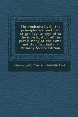 Cover of The Student's Lyell; The Principles and Methods of Geology, as Applied to the Investigation of the Past History of the Earth and Its Inhabitants