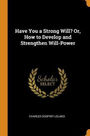 Cover of Have You a Strong Will? Or, How to Develop and Strengthen Will-Power