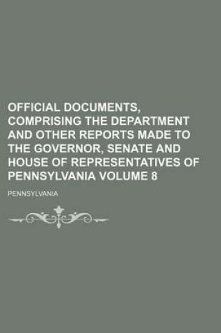 Cover of Official Documents, Comprising the Department and Other Reports Made to the Governor, Senate and House of Representatives of Pennsylvania Volume 8