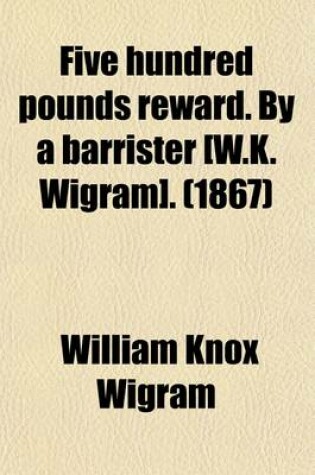 Cover of Five Hundred Pounds Reward. by a Barrister [W.K. Wigram].