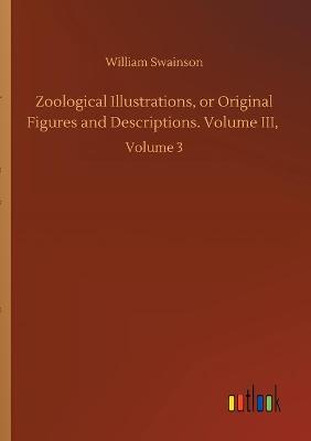 Book cover for Zoological Illustrations, or Original Figures and Descriptions. Volume III,