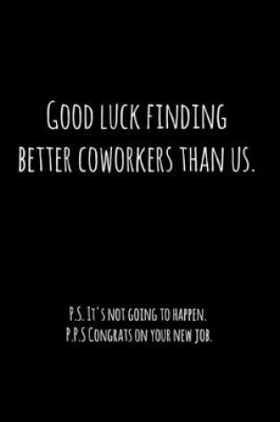 Cover of Good luck finding better coworkers than us. P.S. It's not going to happen.