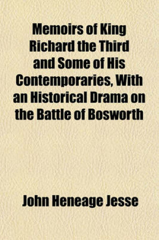 Cover of Memoirs of King Richard the Third and Some of His Contemporaries, with an Historical Drama on the Battle of Bosworth