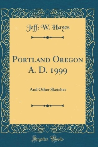 Cover of Portland Oregon A. D. 1999: And Other Sketches (Classic Reprint)