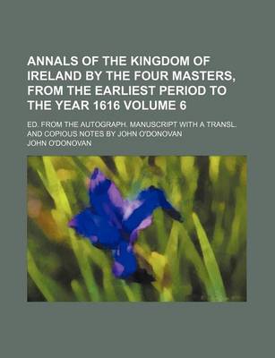 Book cover for Annals of the Kingdom of Ireland by the Four Masters, from the Earliest Period to the Year 1616 Volume 6; Ed. from the Autograph. Manuscript with a Tr