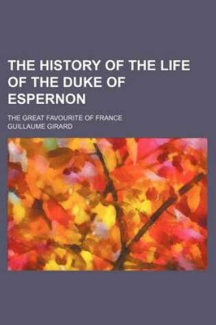 Cover of The History of the Life of the Duke of Espernon; The Great Favourite of France