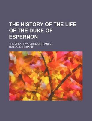 Book cover for The History of the Life of the Duke of Espernon; The Great Favourite of France