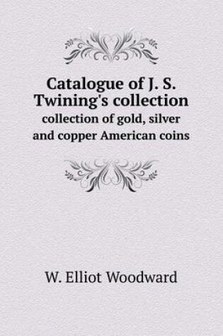 Cover of Catalogue of J. S. Twining's collection collection of gold, silver and copper American coins