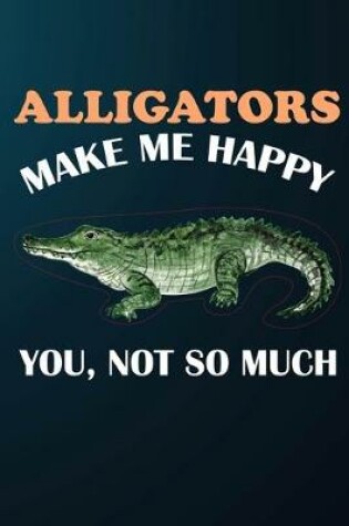 Cover of Alligators Make Me Happy You Not So Much