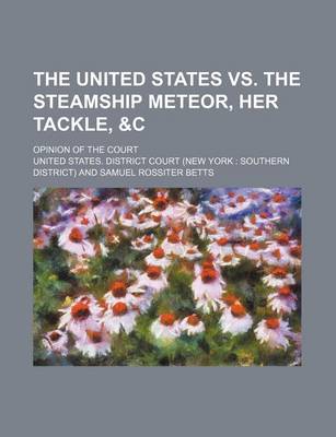 Book cover for The United States vs. the Steamship Meteor, Her Tackle,   Opinion of the Court