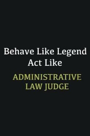 Cover of Behave like Legend Act Like Administrative Law Judge