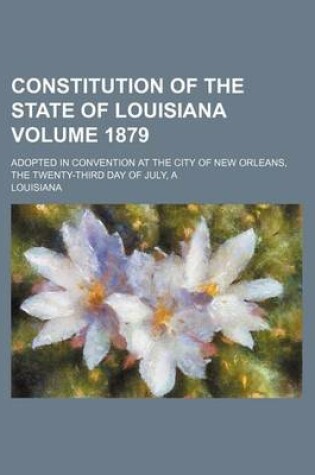 Cover of A Constitution of the State of Louisiana Volume 1879; Adopted in Convention at the City of New Orleans, the Twenty-Third Day of July