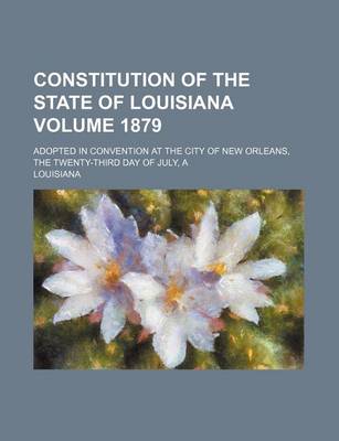 Book cover for A Constitution of the State of Louisiana Volume 1879; Adopted in Convention at the City of New Orleans, the Twenty-Third Day of July